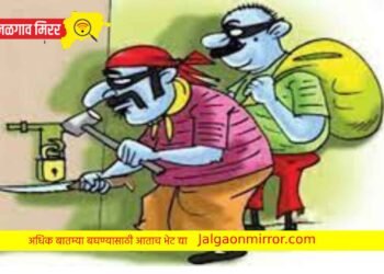 धरणगाव तालुक्यात साडेचार लाखांचे दागिने तर ४५ हजाराची रोकड लंपास