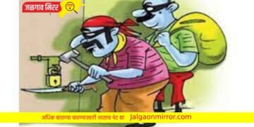 धरणगाव तालुक्यात साडेचार लाखांचे दागिने तर ४५ हजाराची रोकड लंपास