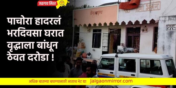 पाचोरा हादरलं : भरदिवसा घरात वृद्धाला बांधून ठेवत दरोडा !
