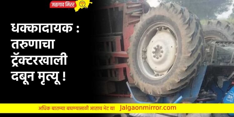 धक्कादायक : तरुणाचा ट्रॅक्टरखाली दबून मृत्यू !