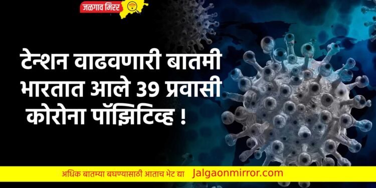 टेन्शन वाढवणारी बातमी : भारतात आले ३९ प्रवासी कोरोना पॉझिटिव्ह !