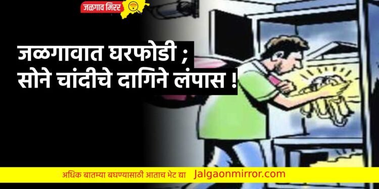 जळगावात घरफोडी ; सोने चांदीचे दागिने लंपास !