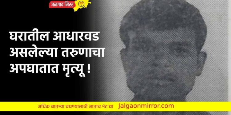 घरातील आधारवड असलेल्या तरुणाचा अपघातात मृत्यू !