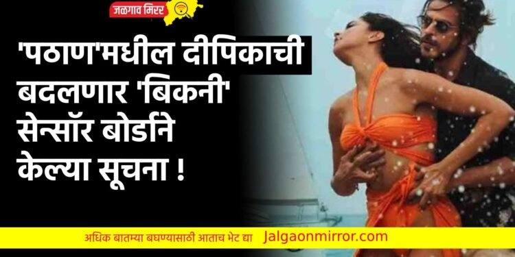 ‘पठाण’मधील दीपिकाची बदलणार ‘बिकनी’ ; सेन्सॉर बोर्डाने केल्या सूचना !