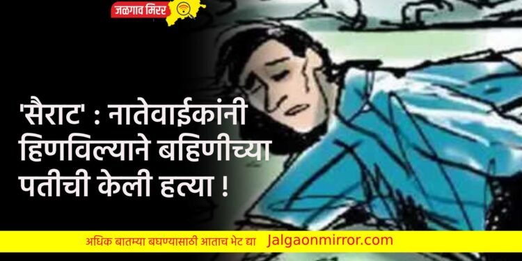 ‘सैराट’ : नातेवाईकांनी हिणविल्याने बहिणीच्या पतीची केली हत्या !