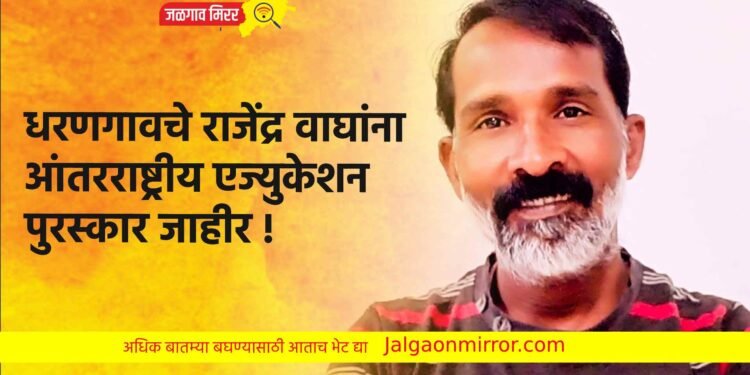 धरणगावचे राजेंद्र वाघांना आंतरराष्ट्रीय एज्युकेशन पुरस्कार जाहीर !