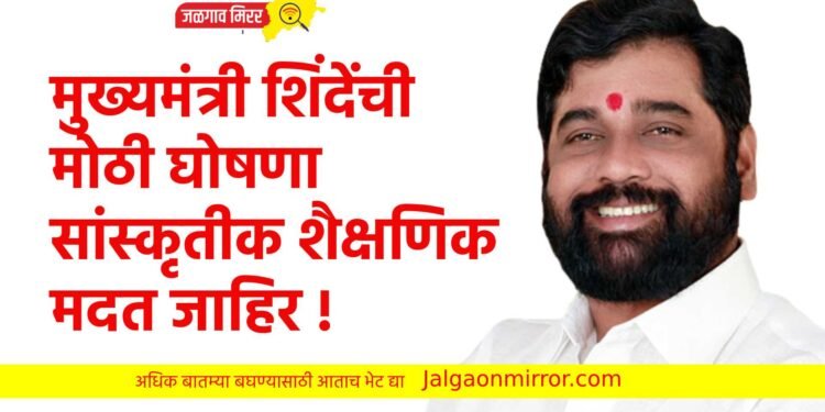 मुख्यमंत्री शिंदेंची मोठी घोषणा : सांस्कृतीक शैक्षणिक मदत जाहिर !