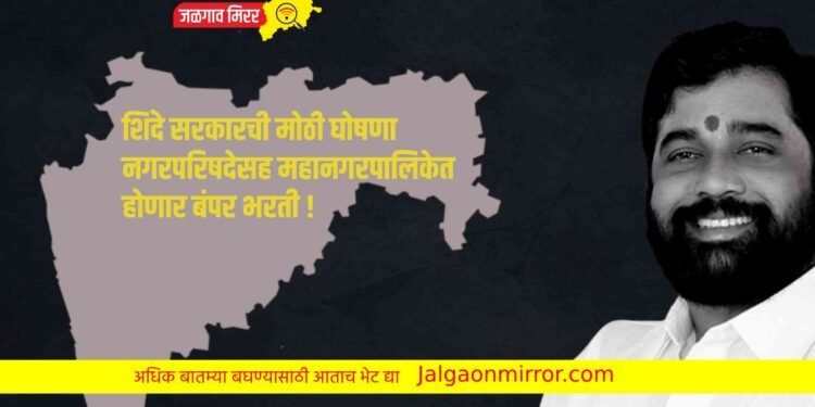 शिंदे सरकारची मोठी घोषणा : नगरपरिषदेसह महानगरपालिकेत होणार बंपर भरती !
