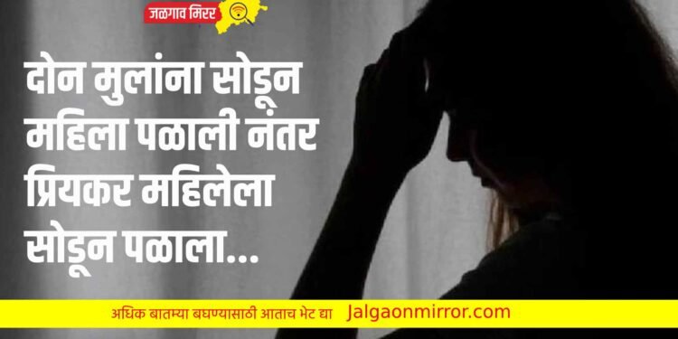 दोन मुलांना सोडून महिला पळाली नंतर प्रियकर महिलेला सोडून पळाला…