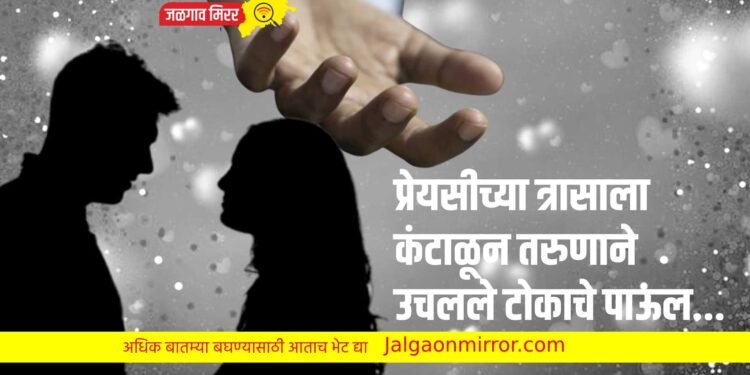 प्रेयसीच्या त्रासाला कंटाळून तरुणाने उचलले टोकाचे पाऊल…
