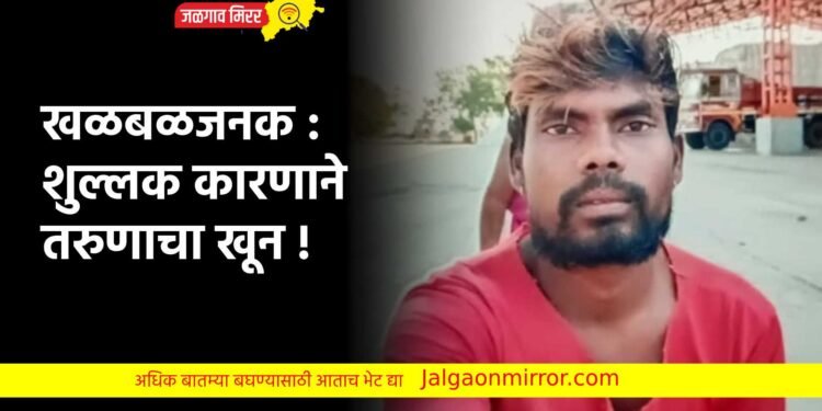 खळबळजनक : शुल्लक कारणाने तरुणाचा खून !