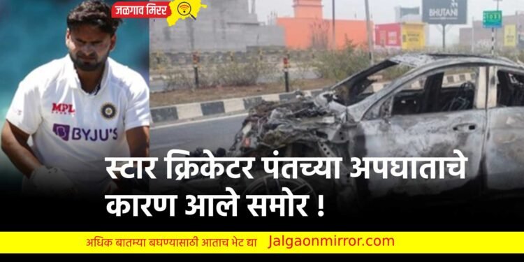 स्टार क्रिकेटर पंतच्या अपघाताचे कारण आले समोर !
