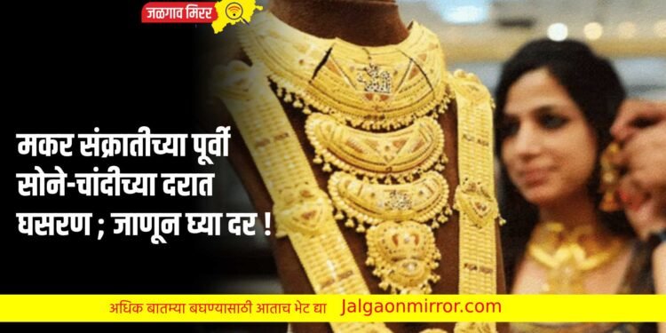 मकर संक्रातीच्या पूर्वी सोने-चांदीच्या दरात घसरण ; जाणून घ्या दर !