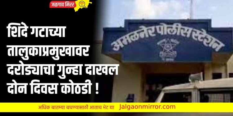 शिंदे गटाच्या तालुकाप्रमुखावर दरोड्याचा गुन्हा दाखल ; दोन दिवस कोठडी !