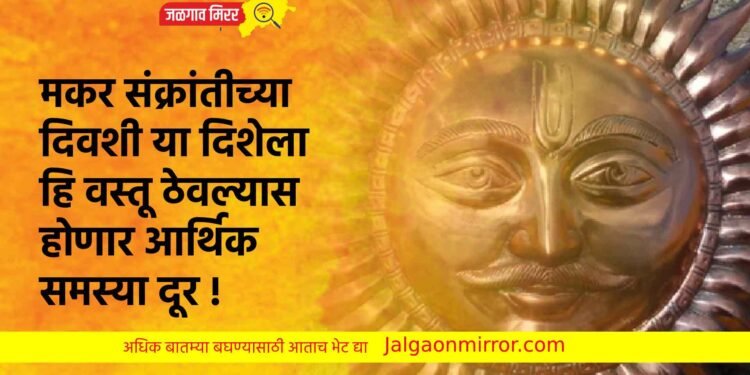 मकर संक्रांतीच्या दिवशी या दिशेला हि वस्तू ठेवल्यास होणार आर्थिक समस्या दूर !