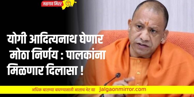 योगी आदित्यनाथ घेणार मोठा निर्णय : पालकांना मिळणार दिलासा !