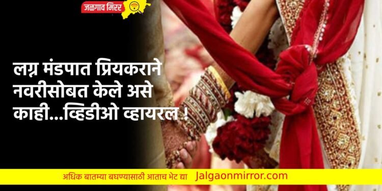 लग्न मंडपात प्रियकराने नवरीसोबत केले असे काही…व्हिडीओ व्हायरल !