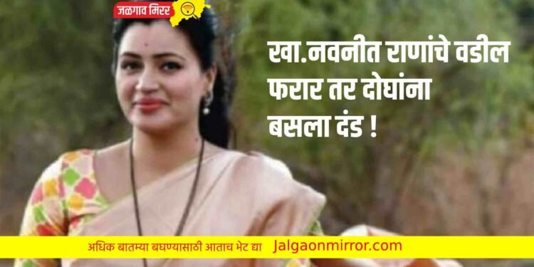 खा.नवनीत राणांचे वडील फरार तर दोघांना बसला दंड !