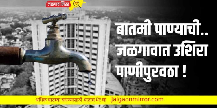 बातमी पाण्याची..जळगावात उशिरा पाणीपुरवठा !