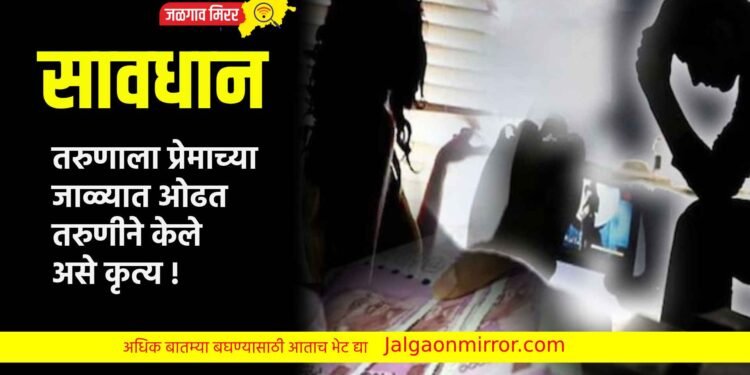 सावधान : तरुणाला प्रेमाच्या जाळ्यात ओढत तरुणीने केले असे कृत्य !