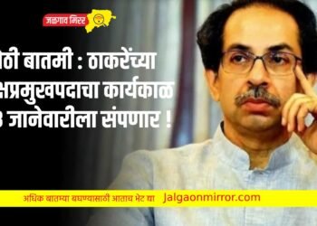 मोठी बातमी : ठाकरेंच्या पक्षप्रमुखपदाचा कार्यकाळ २३ जानेवारीला संपणार !