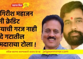 ना.गिरीश महाजन यांनी क्रेडिट घेण्याची गरज नाही ; शिंदे गटातील आमदाराचा टोला !