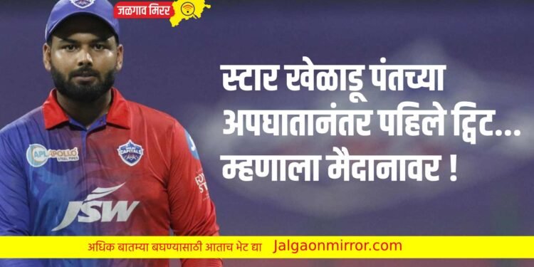 स्टार खेळाडू पंतच्या अपघातानंतर पहिले ट्विट…म्हणाला मैदानावर !