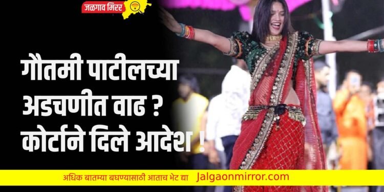 गौतमी पाटीलच्या अडचणीत वाढ ? कोर्टाने दिले आदेश !