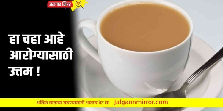हा चहा आहे आरोग्यासाठी उत्तम !