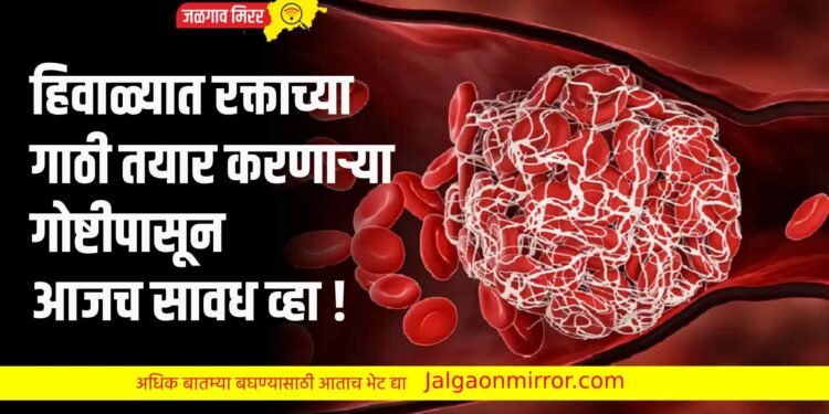 हिवाळ्यात रक्ताच्या गाठी तयार करणाऱ्या गोष्टीपासून आजच सावध व्हा !