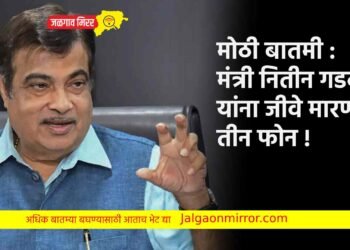 मोठी बातमी : मंत्री नितीन गडकरी यांना जीवे मारण्याचे तीन फोन !