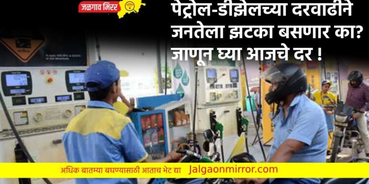 पेट्रोल-डीझेलच्या दरवाढीने जनतेला झटका बसणार का? जाणून घ्या आजचे दर !