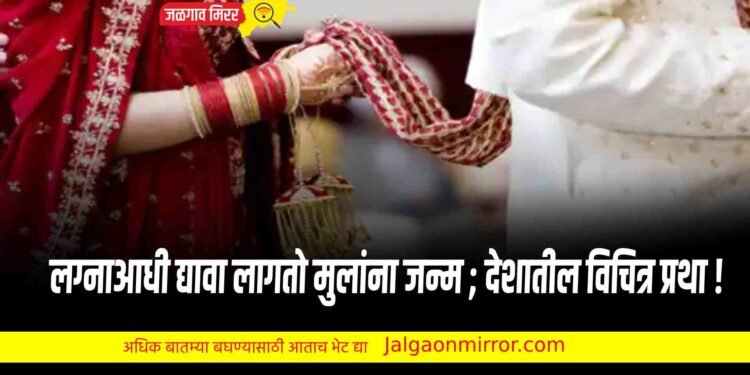 लग्नाआधी द्यावा लागतो मुलांना जन्म ; देशातील विचित्र प्रथा !