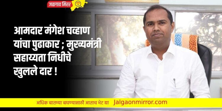आमदार मंगेश चव्हाण यांचा पुढाकार ; मुख्यमंत्री सहाय्यता निधीचे खुलले दार !