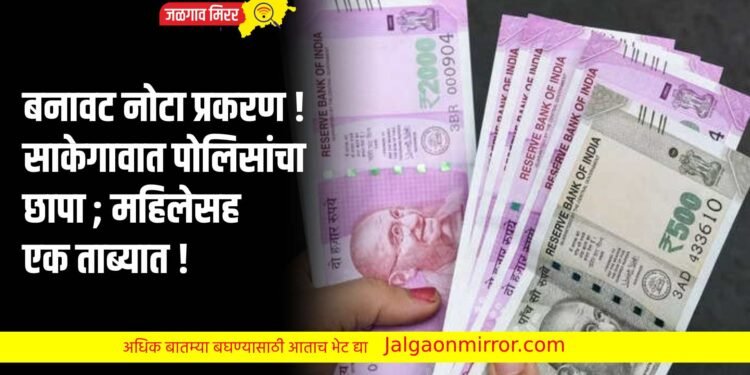 बनावट नोटा प्रकरण ! साकेगावात पोलिसांचा छापा ; महिलेसह एक ताब्यात !