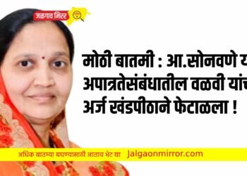 मोठी बातमी : आ.सोनवणे यांचा अपात्रतेसंबंधातील वळवी यांचा अर्ज खंडपीठाने फेटाळला !