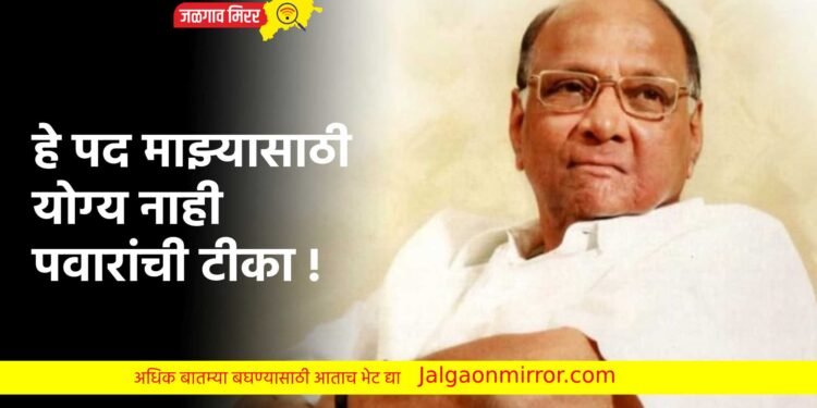 हे पद माझ्यासाठी योग्य नाही ; पवारांची टीका !