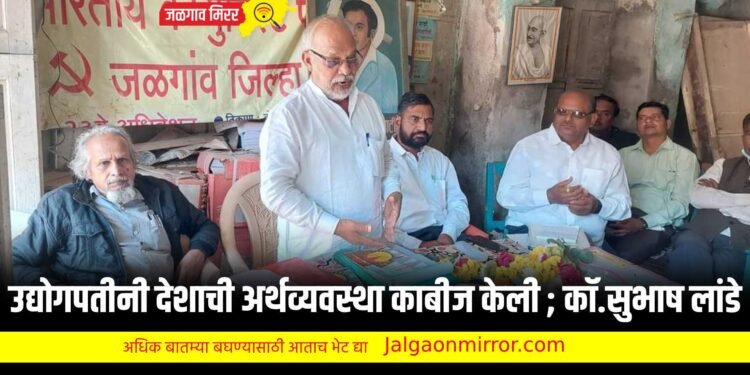 उद्योगपतीनी देशाची अर्थव्यवस्था काबीज केली ; कॉ.सुभाष लांडे