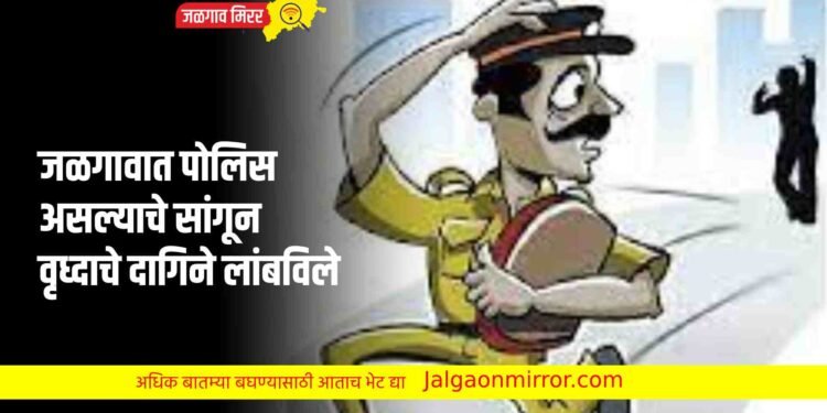 जळगावात पोलिस असल्याचे सांगून वृध्दाचे दागिने लांबविले