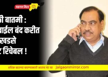 मोठी बातमी : मोबाईल बंद करीत आ.खडसे नॉट रिचेबल !