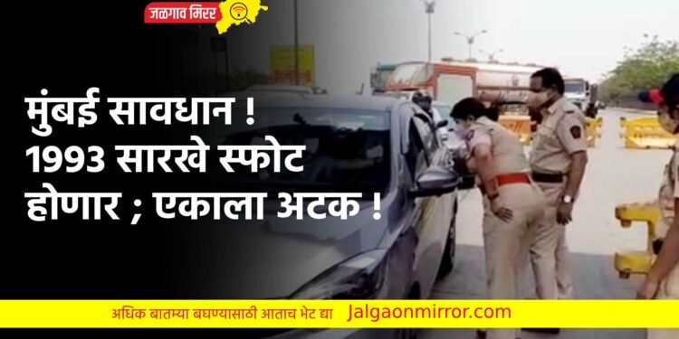 मुंबई सावधान ! 1993 सारखे स्फोट होईल ; एकाला अटक !