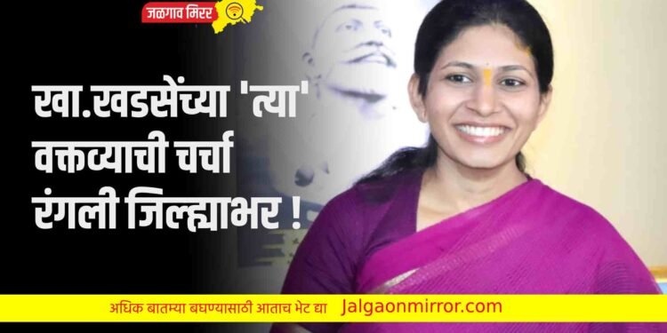 खा.खडसेंच्या ‘त्या’ वक्तव्याची चर्चा रंगली जिल्ह्याभर !