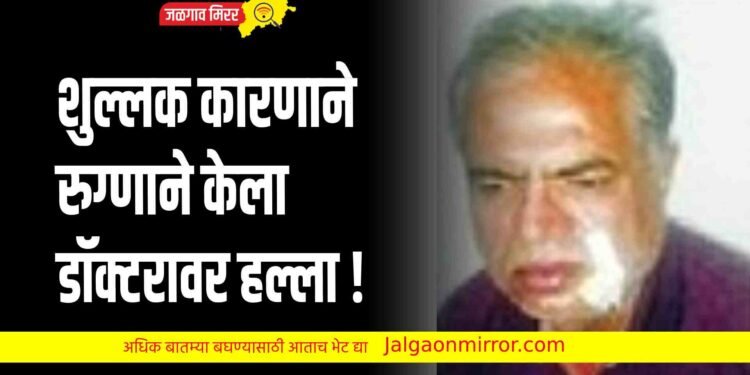 शुल्लक कारणाने रुग्णाने केला डॉक्टरावर हल्ला !