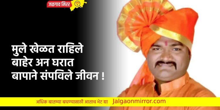 मुले खेळत राहिले बाहेर अन घरात बापाने संपविले जीवन !