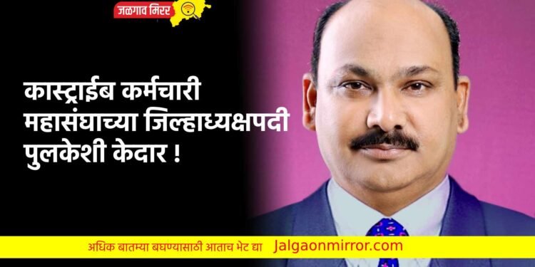 कास्ट्राईब कर्मचारी महासंघाच्या जिल्हाध्यक्षपदी पुलकेशी केदार !