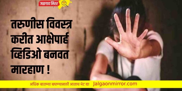 तरुणीस विवस्त्र करीत आक्षेपार्ह व्हिडिओ बनवत मारहाण !