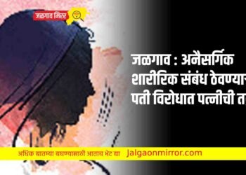 जळगाव : अनैसर्गिक शारीरिक संबंध ठेवण्याऱ्या पती विरोधात पत्नीची तक्रार