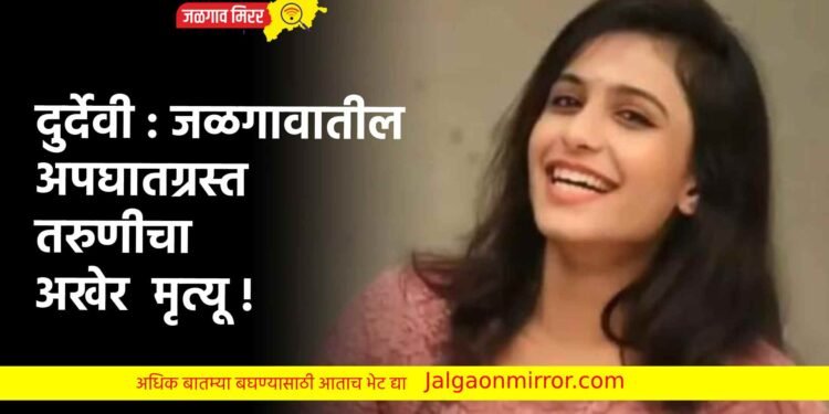 दुर्देवी : जळगावातील अपघातग्रस्त तरुणीचा अखेर मृत्यू !