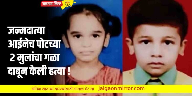 जन्मदात्या आईनेच पोटच्या २ मुलांचा गळा दाबून केली हत्या !