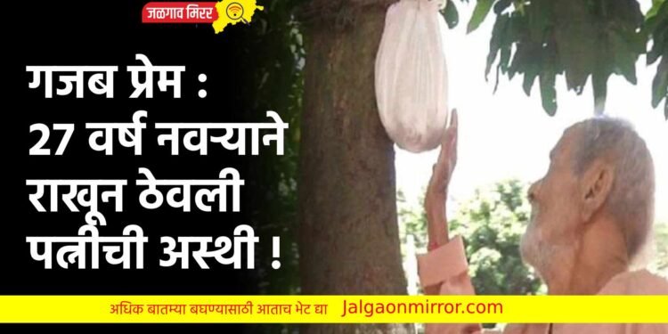 गजब प्रेम : २७ वर्ष नवऱ्याने राखून ठेवली पत्नीची अस्थी !